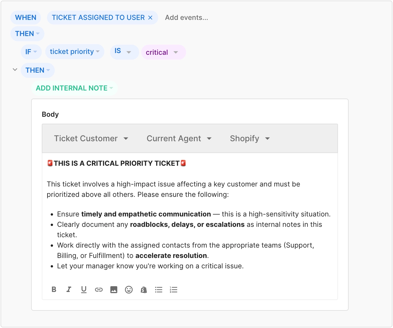 An image of a Rule in Gorgias that creates an internal note on a ticket when a critical ticket is assigned to a user. The Rule is formatted as WHEN TICKET ASSIGNED TO USER, THEN IF TICKET PRIORITY IS CRITICAL, THEN ADD INTERNAL NOTE. The internal note text says THIS IS A CRITICAL PRIORITY TICKET. THIS TICKET INVOLVES A HIGH-IMPACT ISSUE AFFECTING A KEY CUSTOMER AND MUST BE PRIORITIZED ABOVE ALL OTHERS. PLEASE ENSURE THE FOLLOWING: ENSURE TIMELY AND EMPATHETIC COMMUNICATION - THIS IS A HIGH-SENSITIVITY SITUATION. CLEARLY DOCUMENT ANY ROADBLOCKS, DELAYS, OR ESCALATIONS AS INTERNAL NOTES IN THIS TICKET. WORK DIRECTLY WITH THE ASSIGNED CONTACTS FROM THE APPROPRIATE TEAMS TO ACCELERATE RESOLUTION. LET YOUR MANAGER KNOW YOU'RE WORKING ON A CRITICAL ISSUE.